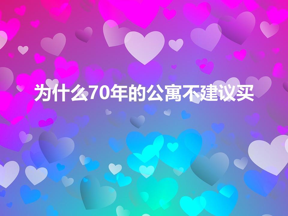 为什么70年的公寓不建议买（70年产权公寓有什么缺点）