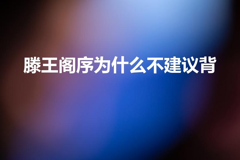 滕王阁序为什么不建议背（高中为什么不要求背《滕王阁序》）