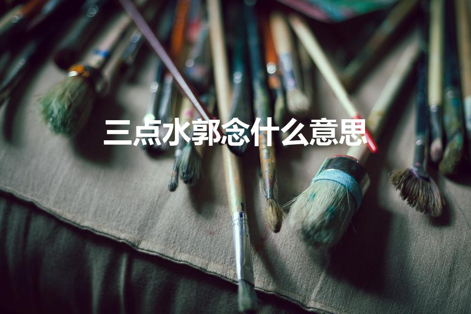 三点水郭念什么意思（左边三点水,右边一个郭,是什么字）