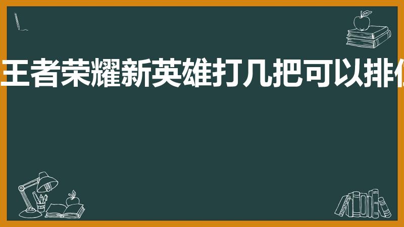 王者荣耀新英雄打几把可以排位