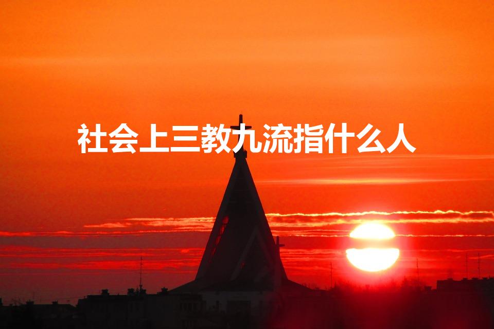 社会上三教九流指什么人（“三教九流”指的是什么人）
