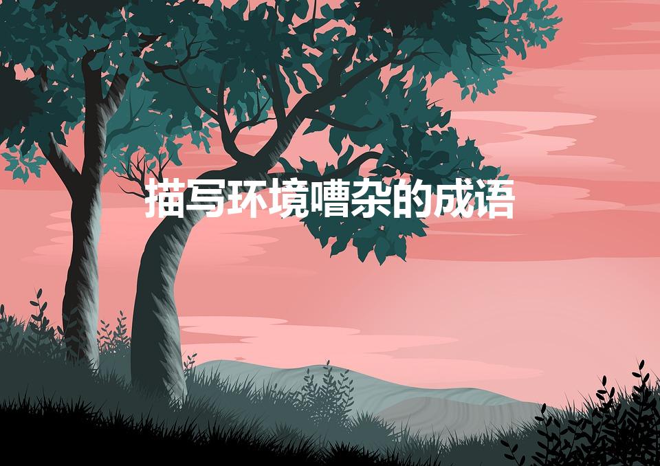 描写环境嘈杂的成语