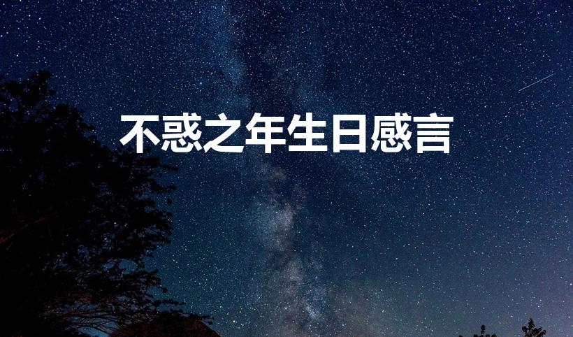 不惑之年生日感言（40岁不惑之年生日感言）
