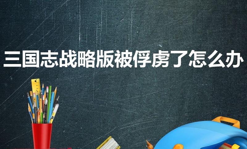 三国志战略版被俘虏了怎么办