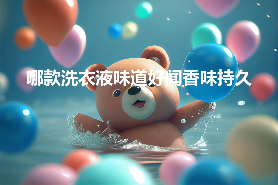 哪款洗衣液味道好闻香味持久（什么牌子的洗衣液香味最持久）