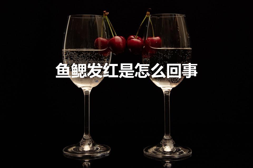鱼鳃发红是怎么回事（鱼鳃发红是什么原因）
