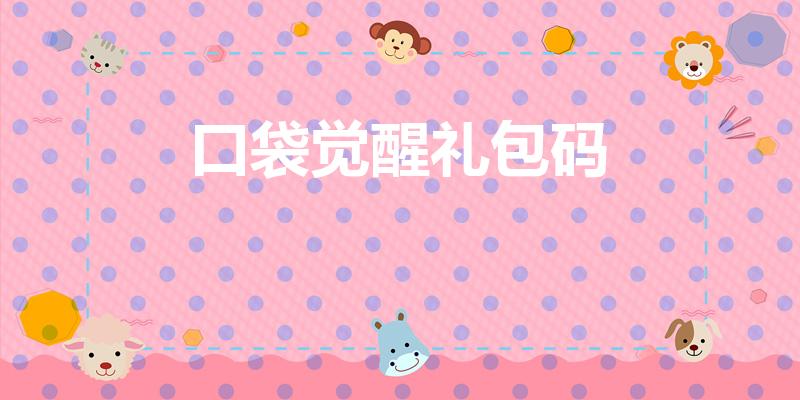 口袋觉醒礼包码（口袋觉醒裂空座的兑换码）
