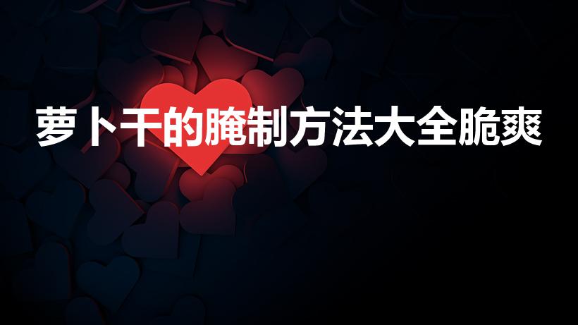 萝卜干的腌制方法大全脆爽（萝卜干怎么腌制又脆又好吃）