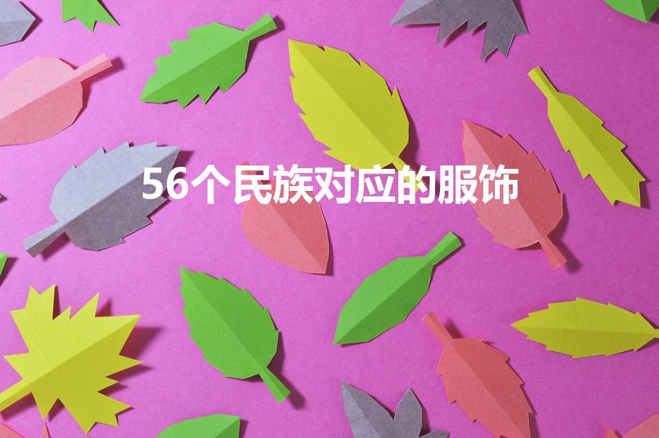 56个民族对应的服饰（五十六个民族的服饰名称）