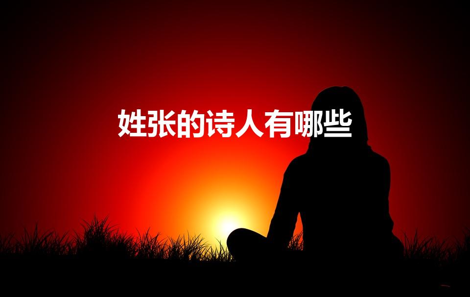 姓张的诗人有哪些（姓张的诗人名字大全）