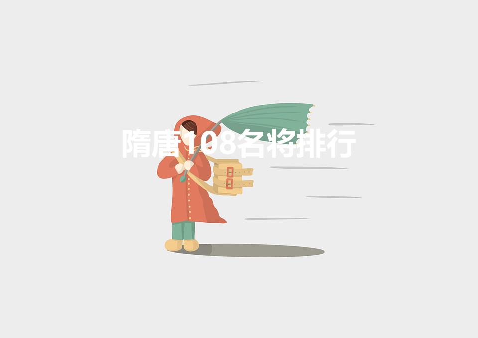 隋唐108名将排行（隋唐108将是那些,希望按排名来）