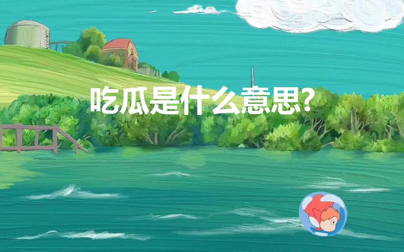 吃瓜是什么意思?（吃瓜是什么意思）
