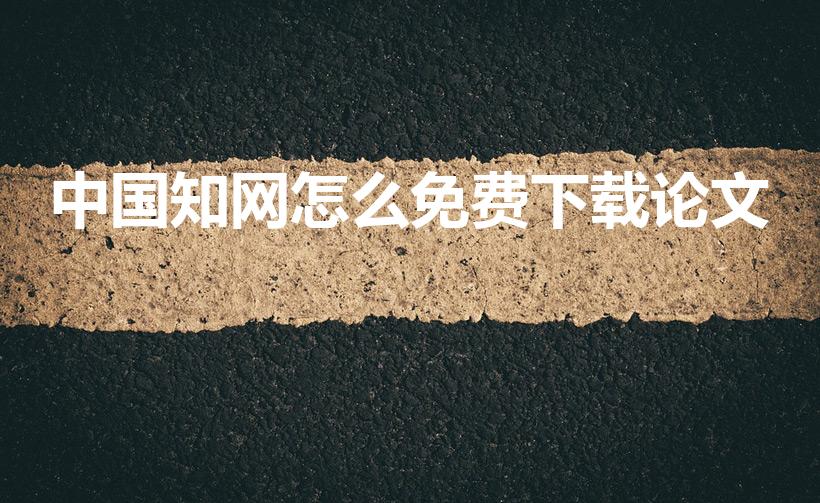 中国知网怎么免费下载论文（知网文献如何免费下载）