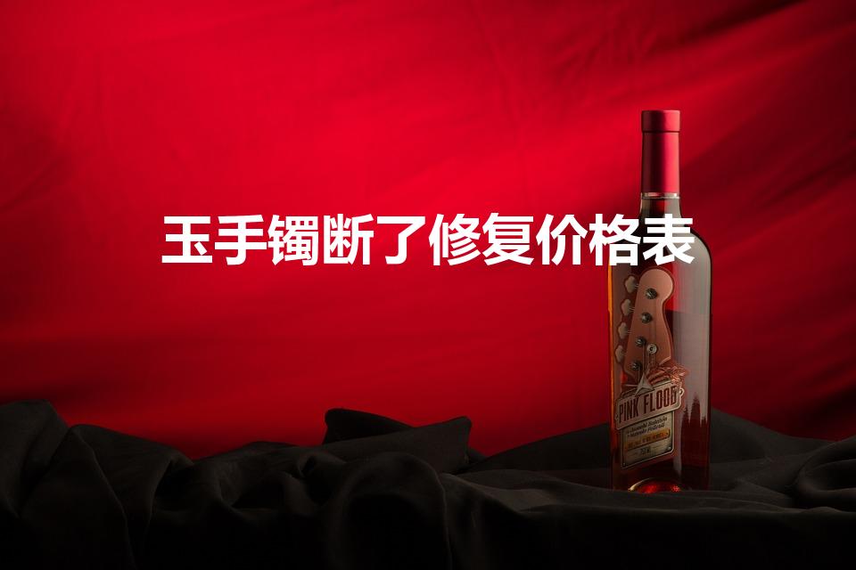 玉手镯断了修复价格表（玉镯子修复一般多少钱）