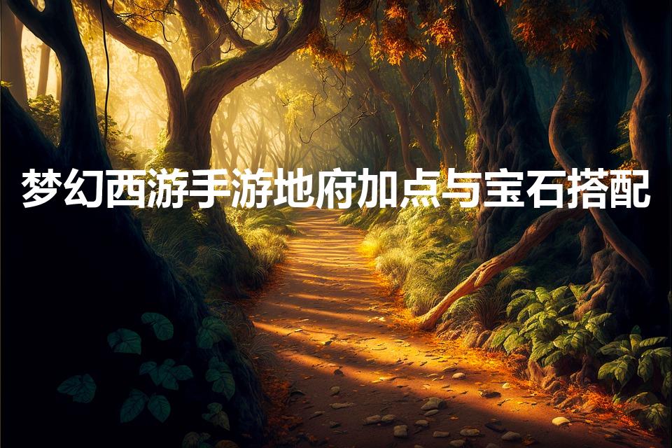 梦幻西游手游地府加点与宝石搭配