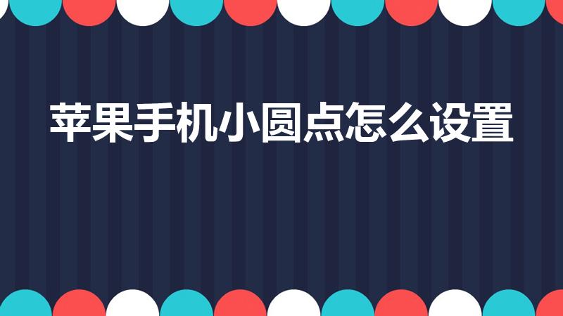 苹果手机小圆点怎么设置（苹果那个小圆点怎么设置出来）