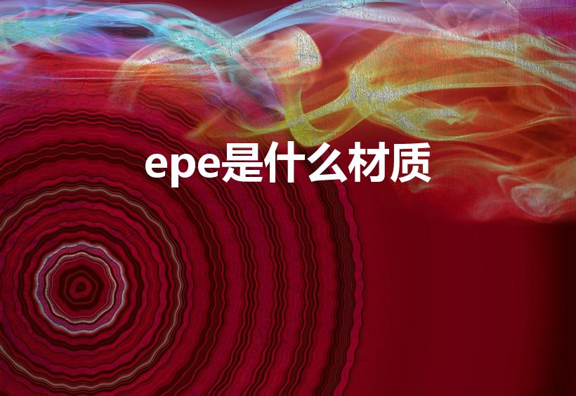 epe是什么材质（epe是什么料是什么材质）
