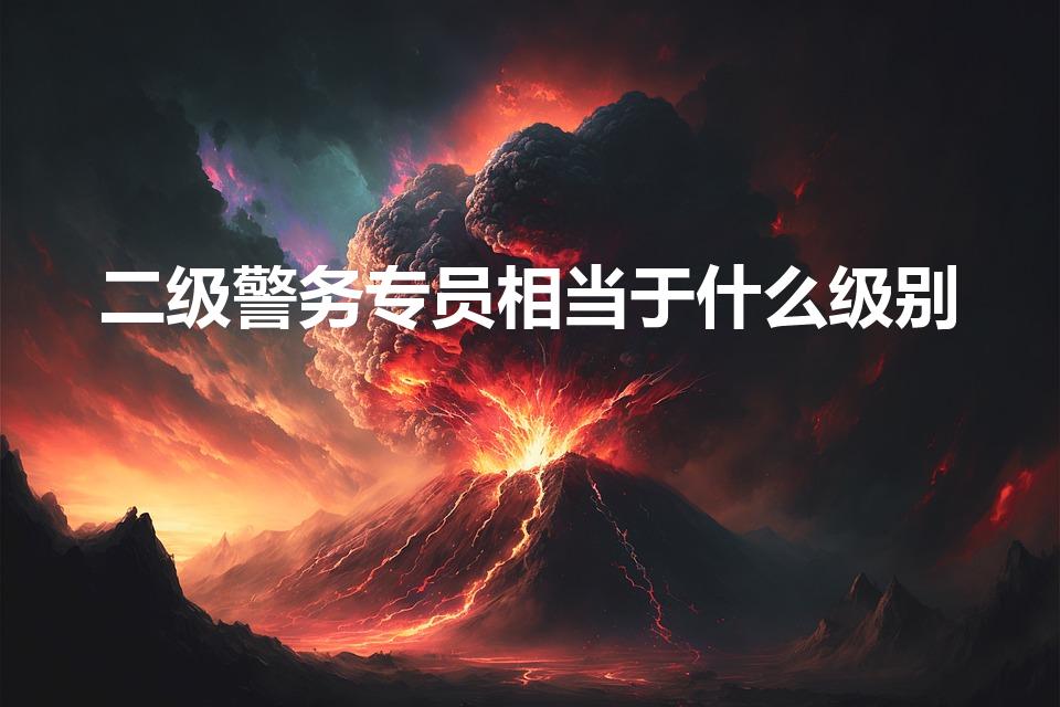 二级警务专员相当于什么级别（一级警务专员对应级别）