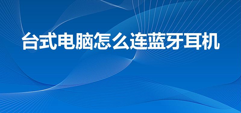 台式电脑怎么连蓝牙耳机（普通台式电脑怎么用蓝牙耳机）