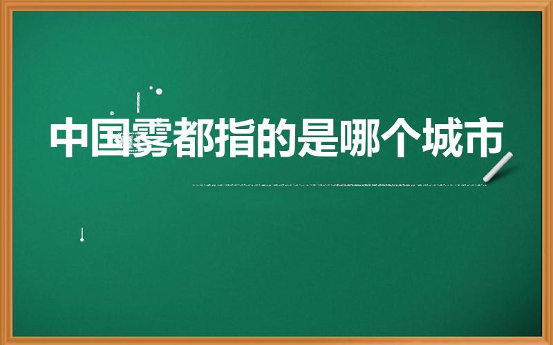 中国雾都指的是哪个城市（雾都是哪个城市）