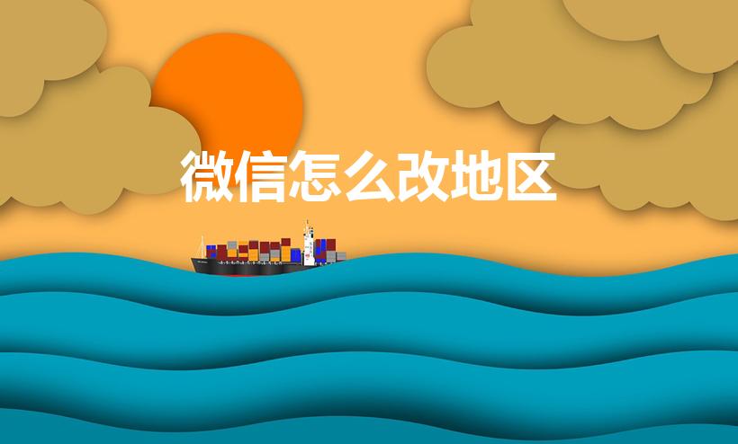 微信怎么改地区（微信个人信息地区怎么改）