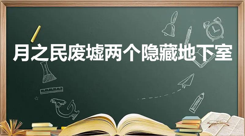 月之民废墟两个隐藏地下室（亚人森林废墟地下室怎么进）