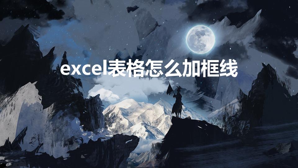 excel表格怎么加框线（excel怎么添加表格边框）