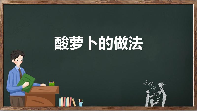 酸萝卜的做法（酸萝卜的腌制方法）