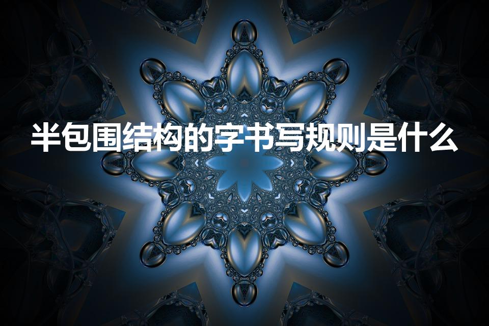 半包围结构的字书写规则是什么（半包围结构的书写口诀）