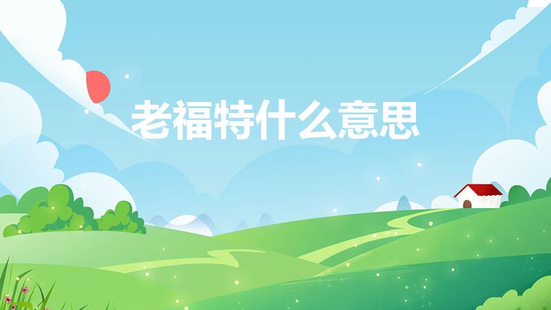 老福特什么意思（老福特是什么意思）