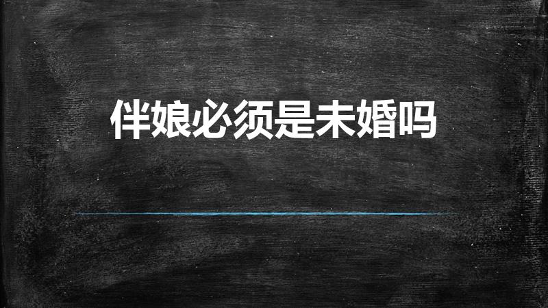 伴娘必须是未婚吗（伴娘一定要未婚吗 伴娘必须要未婚吗）