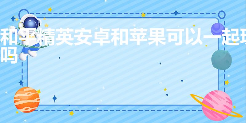 和平精英安卓和苹果可以一起玩吗