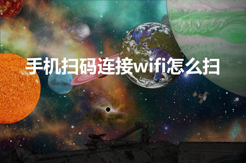 手机扫码连接wifi怎么扫（手机怎么扫码连接wifi）