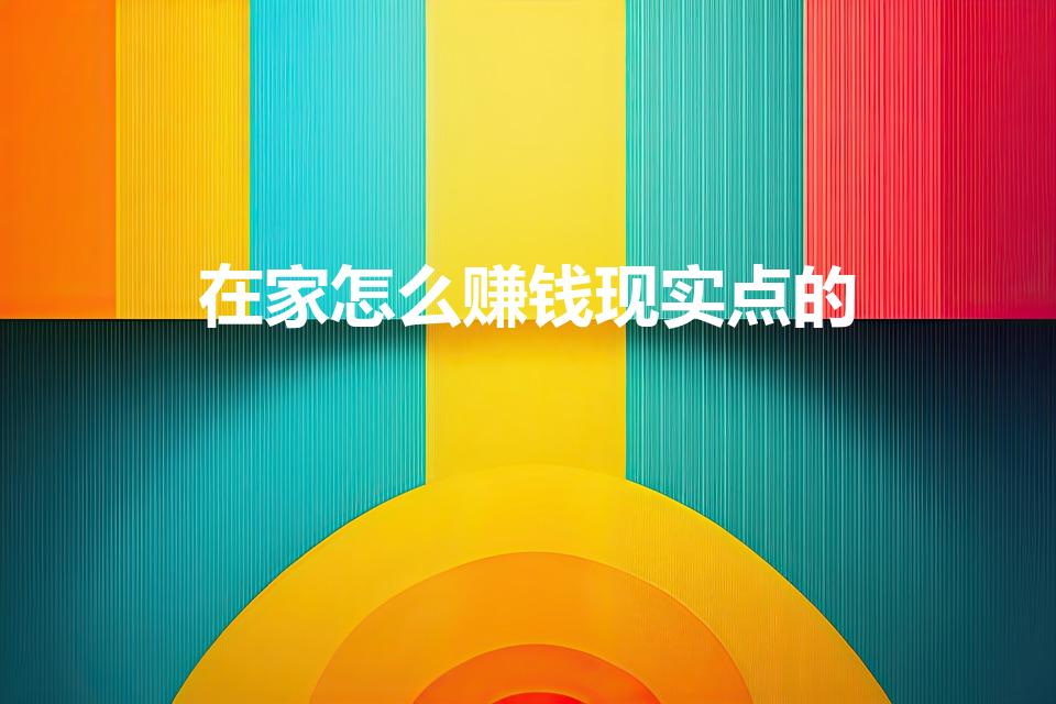 在家怎么赚钱现实点的（在家怎么能赚到钱呢）