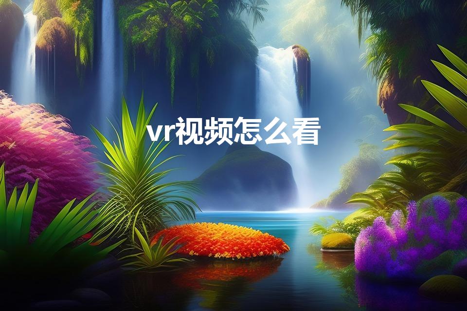 vr视频怎么看（如何用手机播放电脑里的vr视频）