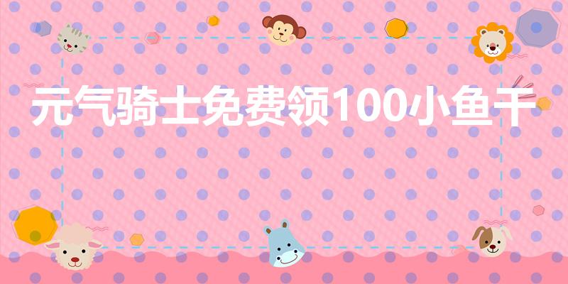 元气骑士免费领100小鱼干（元气骑士怎么免费获得小鱼干）