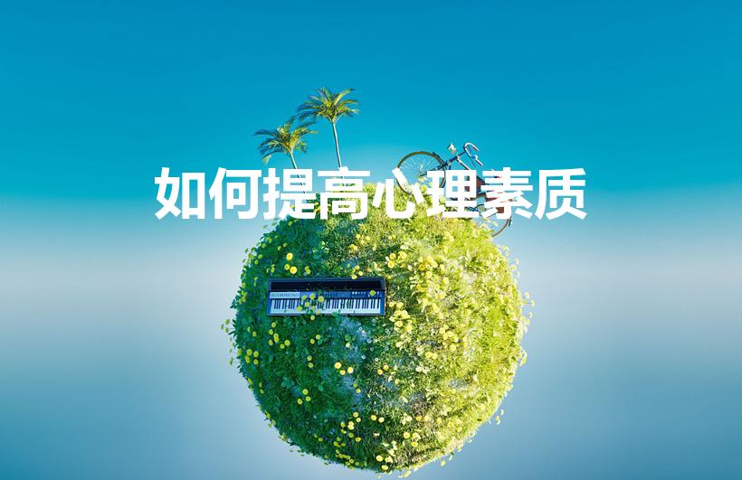 如何提高心理素质（怎么提升心理素质）