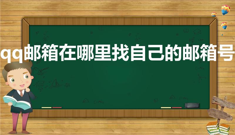 qq邮箱在哪里找自己的邮箱号（怎么查看自己QQ邮箱账号）