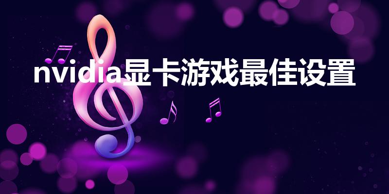 nvidia显卡游戏最佳设置