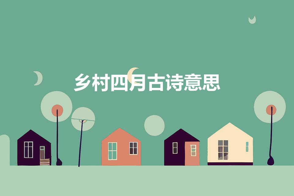 乡村四月古诗意思（乡村四月古诗意思翻译）