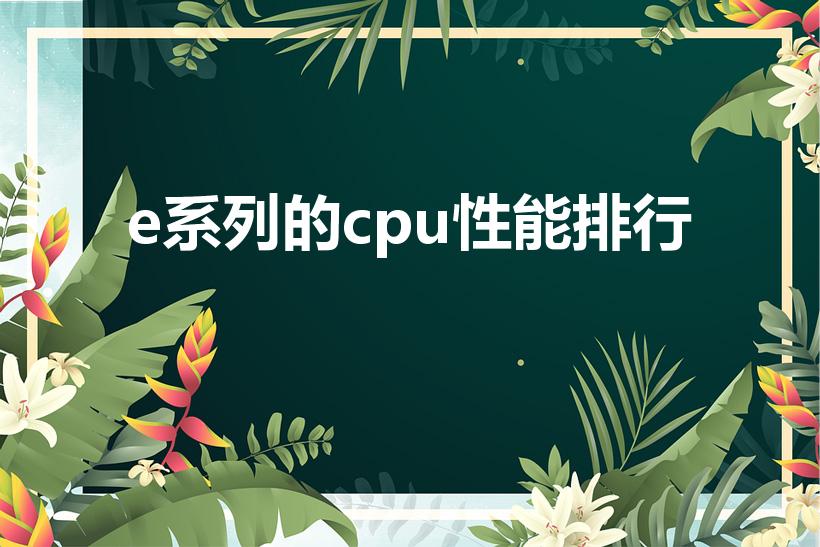 e系列的cpu性能排行（至强e5系列CPU排行榜有哪些）