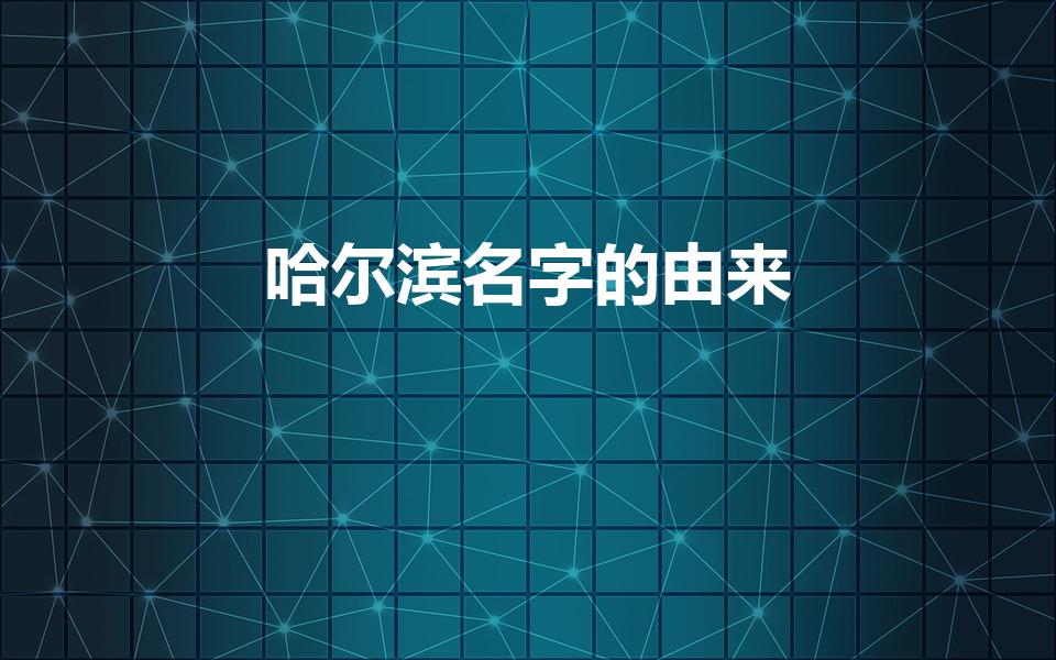 哈尔滨名字的由来（哈尔滨为什么叫哈尔滨这个名字）