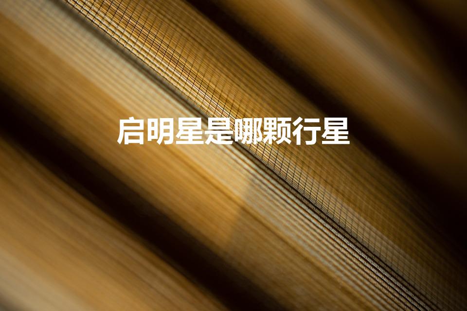 启明星是哪颗行星（启明星是指哪颗行星）
