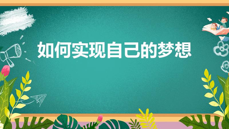 如何实现自己的梦想（怎样努力实现梦想）