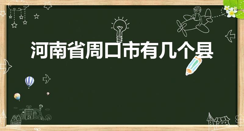 河南省周口市有几个县（周口市有多少县城都有哪些）
