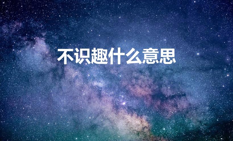 不识趣什么意思（不识趣什么意思 不识趣的意思）