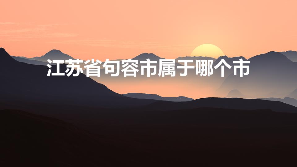 江苏省句容市属于哪个市（句容市是哪个省的城市）