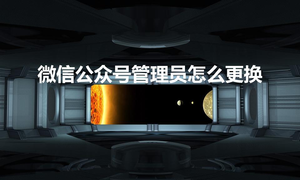 微信公众号管理员怎么更换（如何转让微信公平平台的管理员）