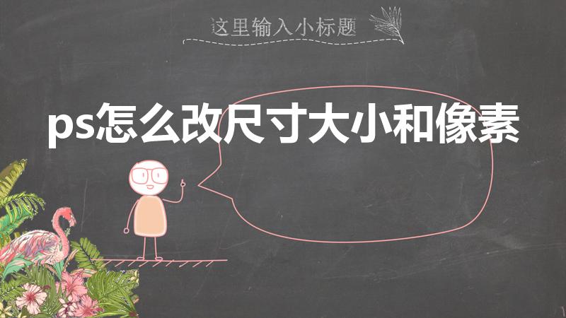 ps怎么改尺寸大小和像素（ps怎么修改图片尺寸大小）