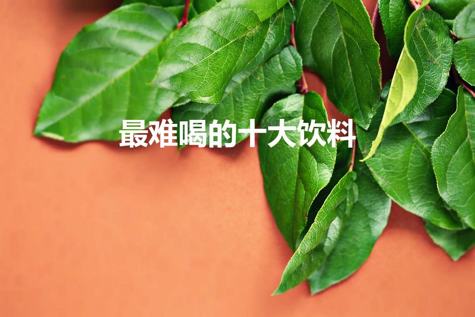 最难喝的十大饮料（最难喝的饮料排名）